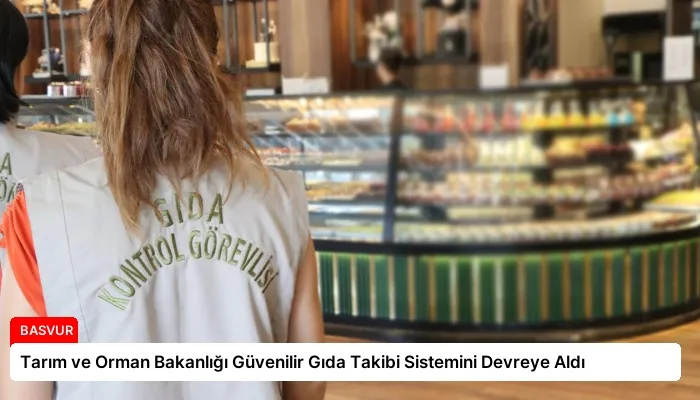 Tarım ve Orman Bakanlığı Güvenilir Gıda Takibi Sistemini Devreye Aldı