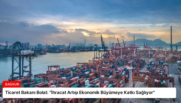 Ticaret Bakanı Bolat: “İhracat Artışı Ekonomik Büyümeye Katkı Sağlıyor”
