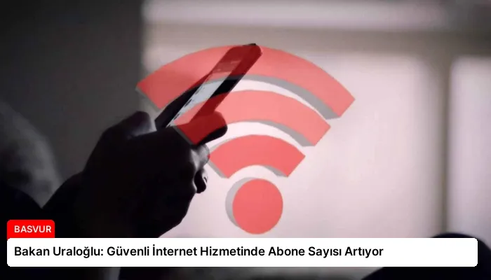 Bakan Uraloğlu: Güvenli İnternet Hizmetinde Abone Sayısı Artıyor