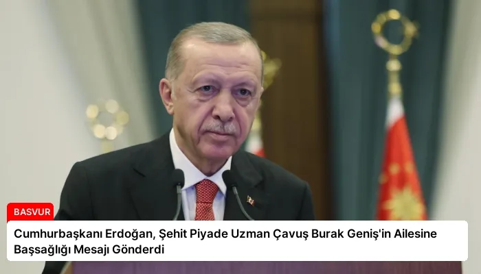 Cumhurbaşkanı Erdoğan, Şehit Piyade Uzman Çavuş Burak Geniş’in Ailesine Başsağlığı Mesajı Gönderdi
