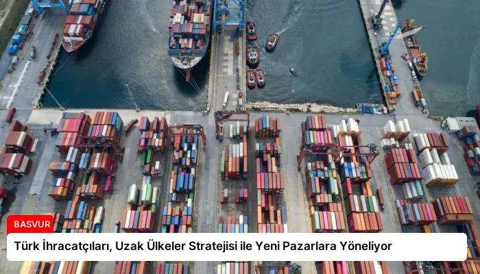 Türk İhracatçıları, Uzak Ülkeler Stratejisi ile Yeni Pazarlara Yöneliyor