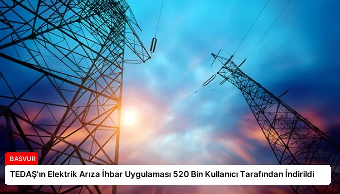 TEDAŞ’ın Elektrik Arıza İhbar Uygulaması 520 Bin Kullanıcı Tarafından İndirildi