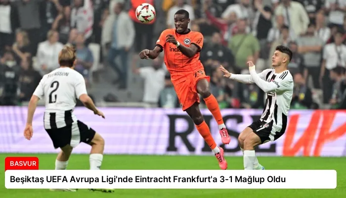 Beşiktaş UEFA Avrupa Ligi’nde Eintracht Frankfurt’a 3-1 Mağlup Oldu