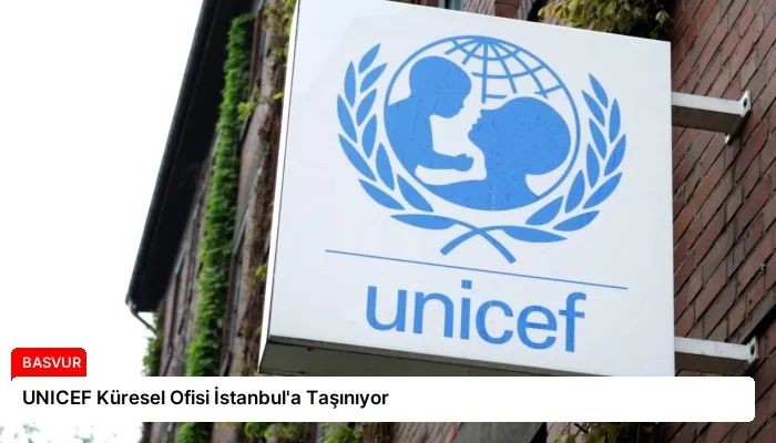 UNICEF Küresel Ofisi İstanbul’a Taşınıyor