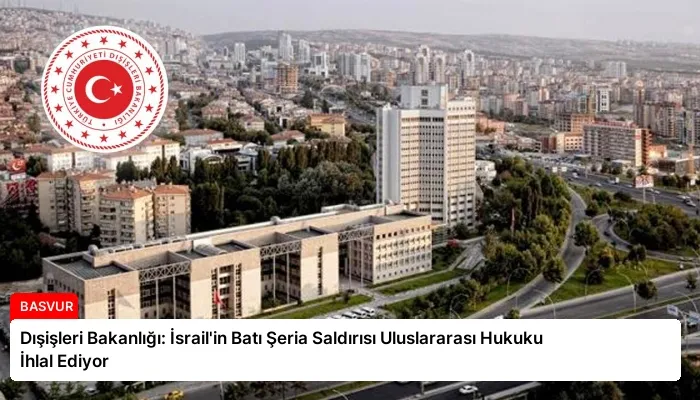 Dışişleri Bakanlığı: İsrail’in Batı Şeria Saldırısı Uluslararası Hukuku İhlal Ediyor
