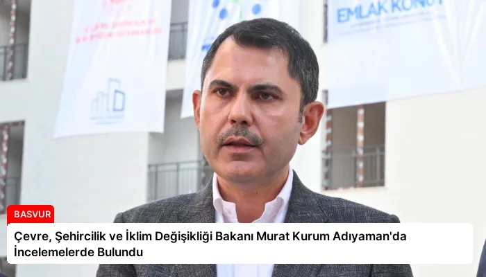Çevre, Şehircilik ve İklim Değişikliği Bakanı Murat Kurum Adıyaman’da İncelemelerde Bulundu