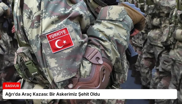 Ağrı’da Araç Kazası: Bir Askerimiz Şehit Oldu