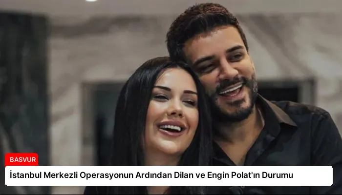 İstanbul Merkezli Operasyonun Ardından Dilan ve Engin Polat’ın Durumu
