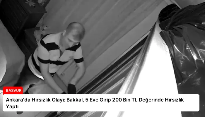 Ankara’da Hırsızlık Olayı: Bakkal, 5 Eve Girip 200 Bin TL Değerinde Hırsızlık Yaptı