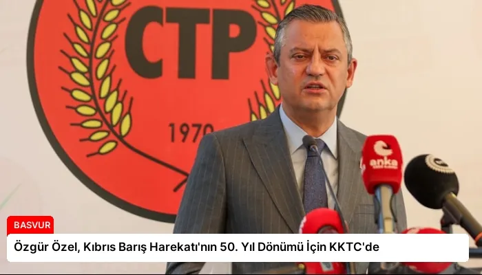 Özgür Özel, Kıbrıs Barış Harekatı’nın 50. Yıl Dönümü İçin KKTC’de