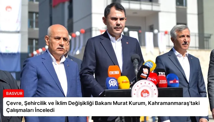 Çevre, Şehircilik ve İklim Değişikliği Bakanı Murat Kurum, Kahramanmaraş’taki Çalışmaları İnceledi