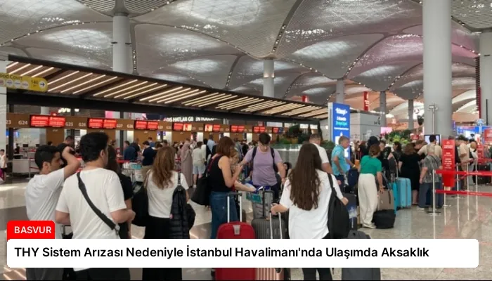 THY Sistem Arızası Nedeniyle İstanbul Havalimanı’nda Ulaşımda Aksaklık