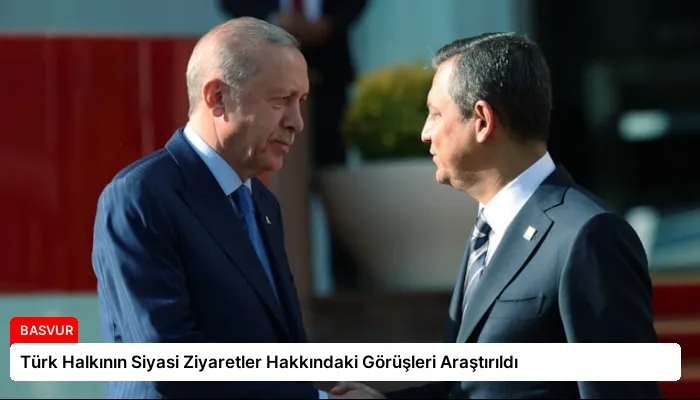 Türk Halkının Siyasi Ziyaretler Hakkındaki Görüşleri Araştırıldı