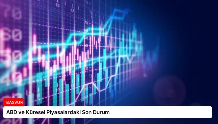 ABD ve Küresel Piyasalardaki Son Durum