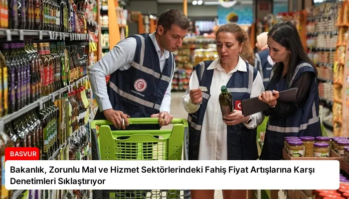 Bakanlık, Zorunlu Mal ve Hizmet Sektörlerindeki Fahiş Fiyat Artışlarına Karşı Denetimleri Sıklaştırıyor