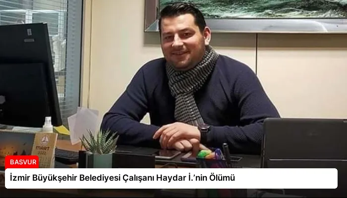 İzmir Büyükşehir Belediyesi Çalışanı Haydar İ.’nin Ölümü