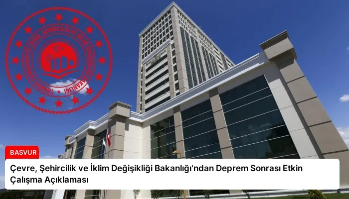 Çevre, Şehircilik ve İklim Değişikliği Bakanlığı’ndan Deprem Sonrası Etkin Çalışma Açıklaması