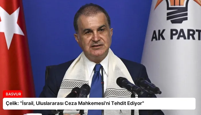 Çelik: “İsrail, Uluslararası Ceza Mahkemesi’ni Tehdit Ediyor”
