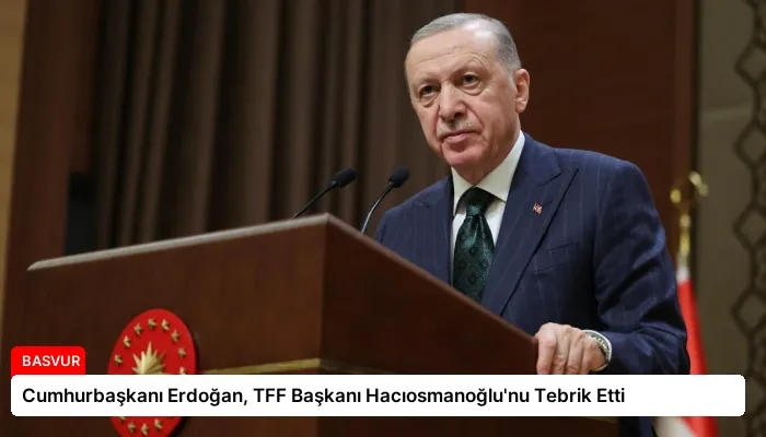 Cumhurbaşkanı Erdoğan, TFF Başkanı Hacıosmanoğlu’nu Tebrik Etti