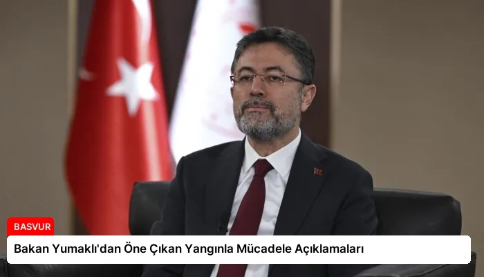 Bakan Yumaklı’dan Öne Çıkan Yangınla Mücadele Açıklamaları