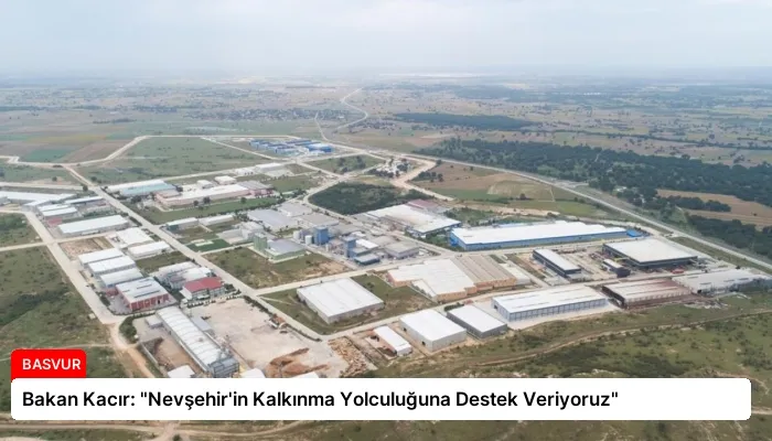 Bakan Kacır: “Nevşehir’in Kalkınma Yolculuğuna Destek Veriyoruz”