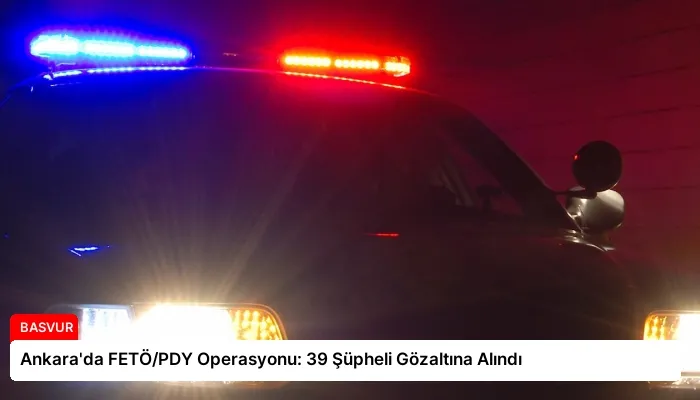 Ankara’da FETÖ/PDY Operasyonu: 39 Şüpheli Gözaltına Alındı