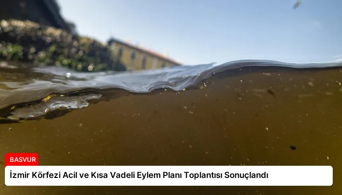 İzmir Körfezi Acil ve Kısa Vadeli Eylem Planı Toplantısı Sonuçlandı