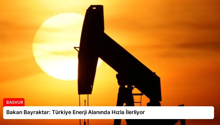 Bakan Bayraktar: Türkiye Enerji Alanında Hızla İlerliyor