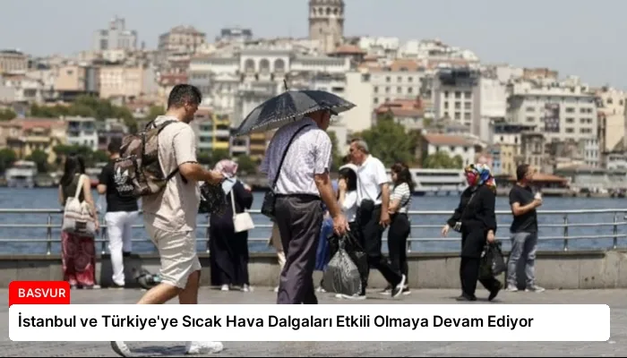 İstanbul ve Türkiye’ye Sıcak Hava Dalgaları Etkili Olmaya Devam Ediyor