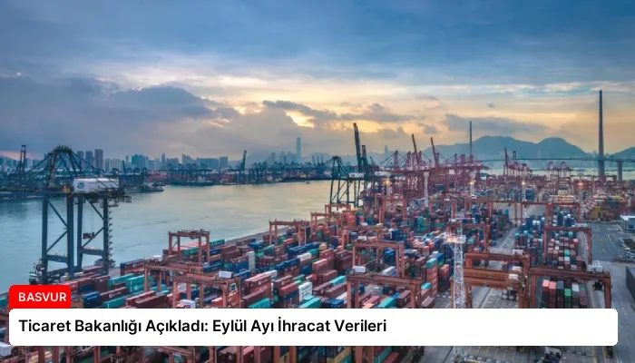 Ticaret Bakanlığı Açıkladı: Eylül Ayı İhracat Verileri