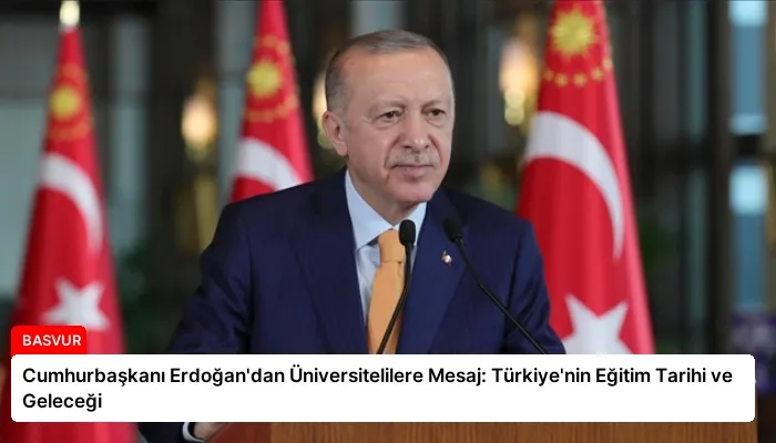 Cumhurbaşkanı Erdoğan’dan Üniversitelilere Mesaj: Türkiye’nin Eğitim Tarihi ve Geleceği