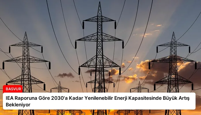IEA Raporuna Göre 2030’a Kadar Yenilenebilir Enerji Kapasitesinde Büyük Artış Bekleniyor