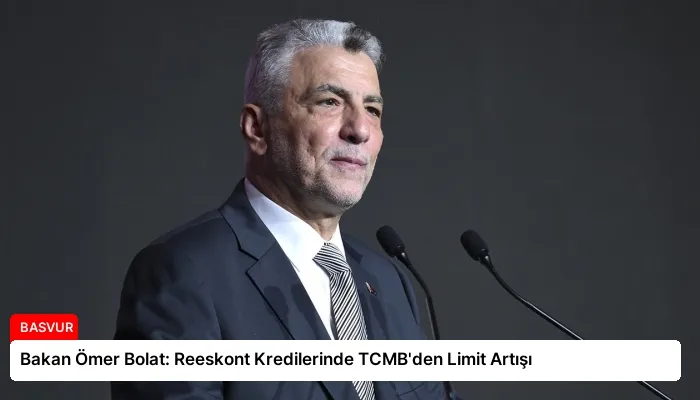 Bakan Ömer Bolat: Reeskont Kredilerinde TCMB’den Limit Artışı