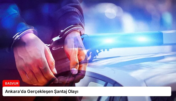 Ankara’da Gerçekleşen Şantaj Olayı