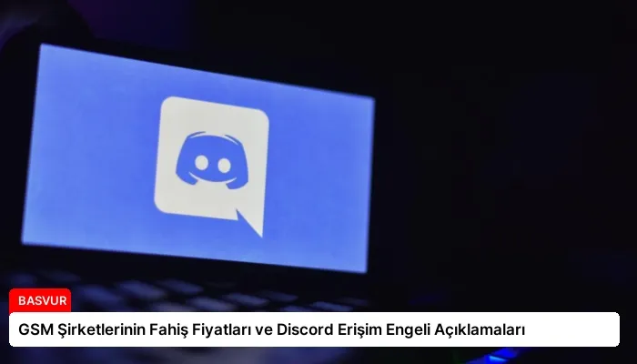 GSM Şirketlerinin Fahiş Fiyatları ve Discord Erişim Engeli Açıklamaları