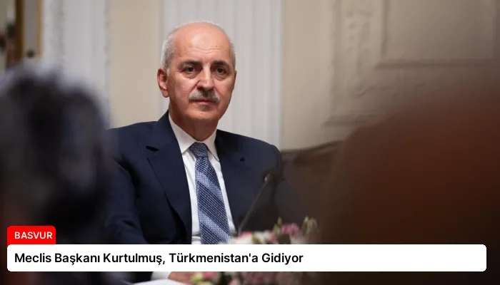 Meclis Başkanı Kurtulmuş, Türkmenistan’a Gidiyor