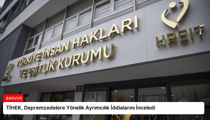TİHEK, Depremzedelere Yönelik Ayrımcılık İddialarını İnceledi