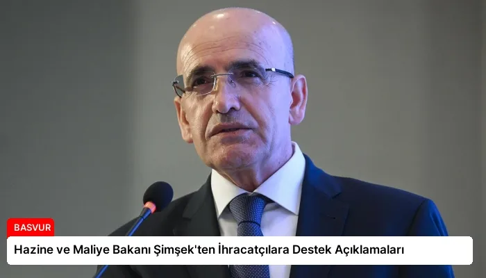 Hazine ve Maliye Bakanı Şimşek’ten İhracatçılara Destek Açıklamaları