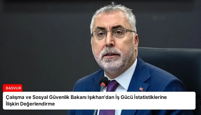 Çalışma ve Sosyal Güvenlik Bakanı Işıkhan’dan İş Gücü İstatistiklerine İlişkin Değerlendirme