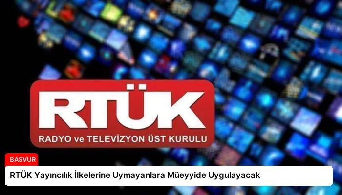 RTÜK Yayıncılık İlkelerine Uymayanlara Müeyyide Uygulayacak