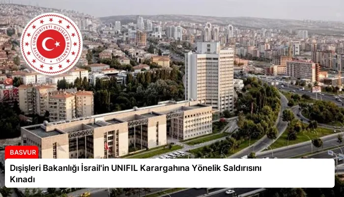 Dışişleri Bakanlığı İsrail’in UNIFIL Karargahına Yönelik Saldırısını Kınadı