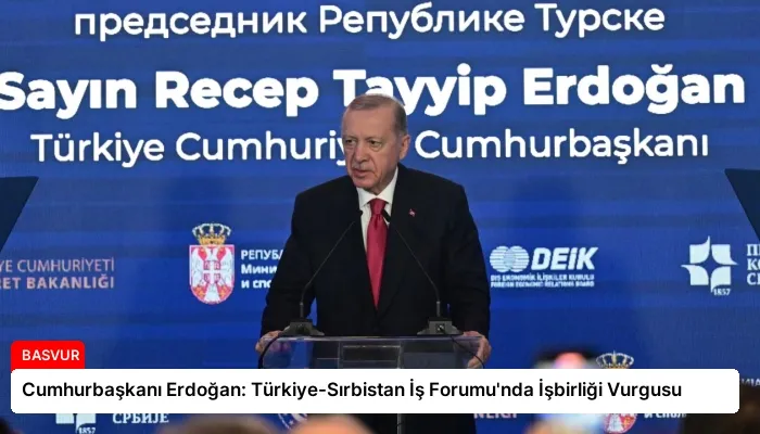 Cumhurbaşkanı Erdoğan: Türkiye-Sırbistan İş Forumu’nda İşbirliği Vurgusu
