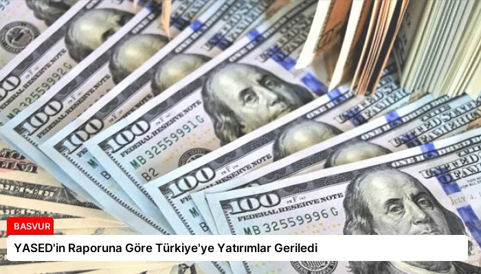 YASED’in Raporuna Göre Türkiye’ye Yatırımlar Geriledi
