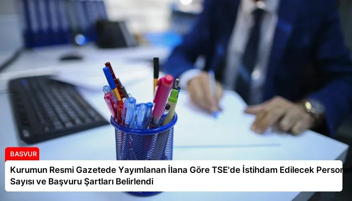 Kurumun Resmi Gazetede Yayımlanan İlana Göre TSE’de İstihdam Edilecek Personel Sayısı ve Başvuru Şartları Belirlendi