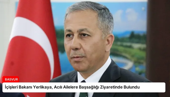 İçişleri Bakanı Yerlikaya, Acılı Ailelere Başsağlığı Ziyaretinde Bulundu