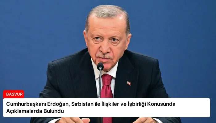 Cumhurbaşkanı Erdoğan, Sırbistan ile İlişkiler ve İşbirliği Konusunda Açıklamalarda Bulundu