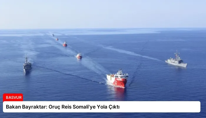 Bakan Bayraktar: Oruç Reis Somali’ye Yola Çıktı