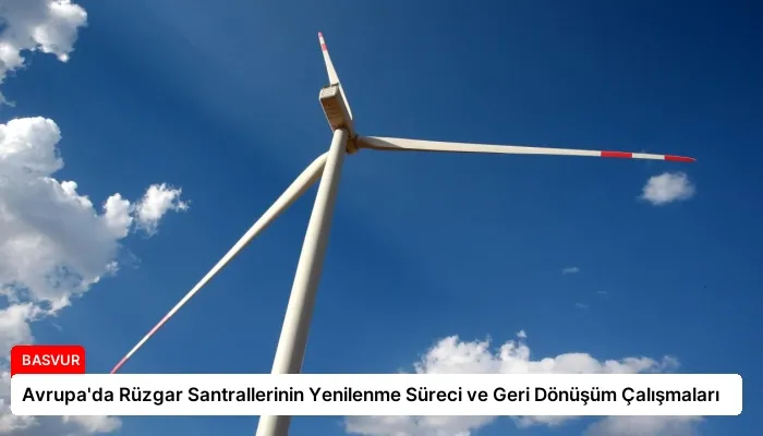 Avrupa’da Rüzgar Santrallerinin Yenilenme Süreci ve Geri Dönüşüm Çalışmaları