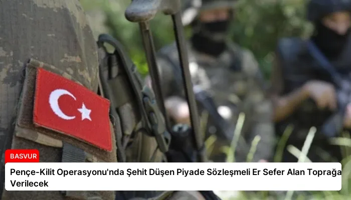 Pençe-Kilit Operasyonu’nda Şehit Düşen Piyade Sözleşmeli Er Sefer Alan Toprağa Verilecek