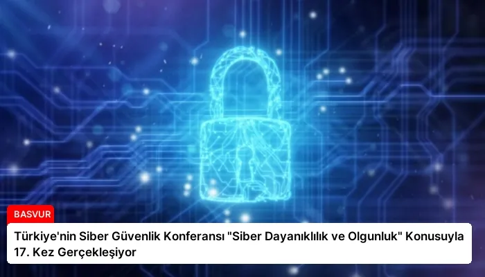 Türkiye’nin Siber Güvenlik Konferansı “Siber Dayanıklılık ve Olgunluk” Konusuyla 17. Kez Gerçekleşiyor